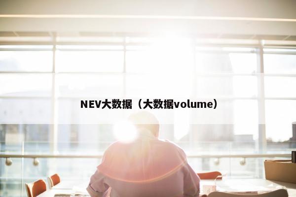 NEV大数据(大数据volume)
