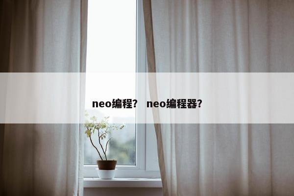 neo编程? neo编程器? neo编程? neo编程器?