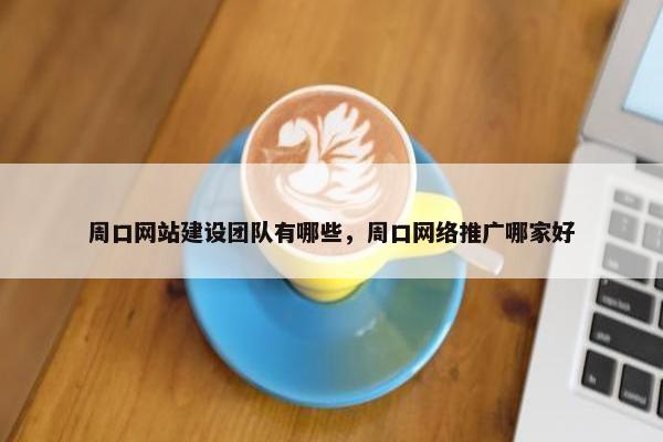 周口网站建设团队有哪些,周口网络推广哪家好 周口网站建设团队有哪些,周口网络推广哪家好