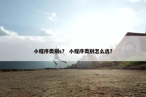 小程序类别s？ 小程序类别怎么选？