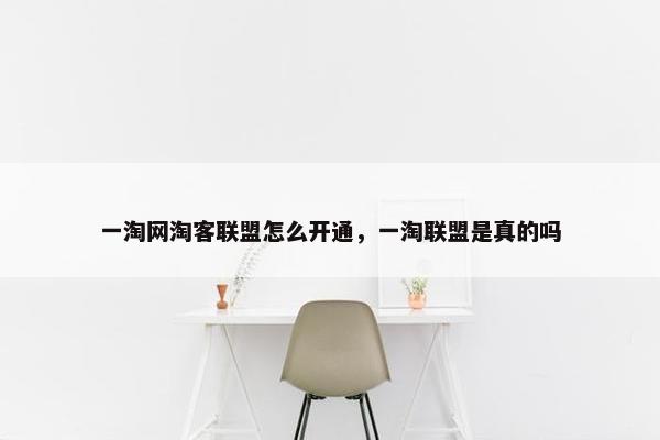 一淘网淘客联盟怎么开通，一淘联盟是真的吗