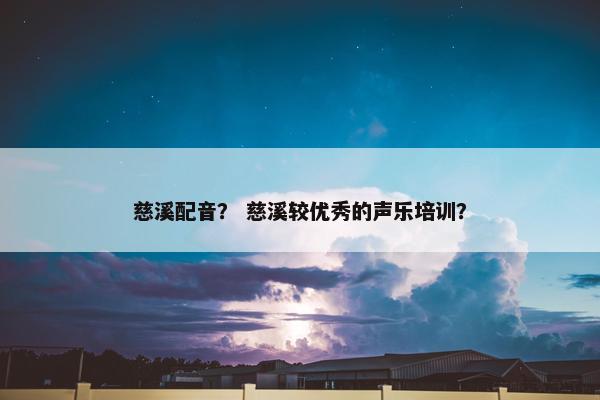 慈溪配音? 慈溪较优秀的声乐培训?