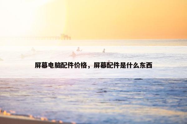 屏幕电脑配件价格，屏幕配件是什么东西