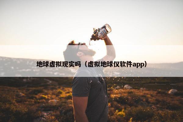 地球虚拟现实吗（虚拟地球仪软件app）