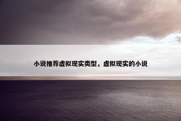 小说推荐虚拟现实类型，虚拟现实的小说