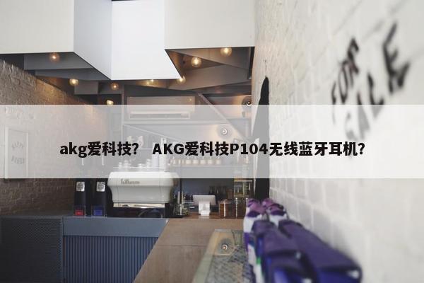 akg爱科技? AKG爱科技P104无线蓝牙耳机? akg爱科技? AKG爱科技P104无线蓝牙耳机?