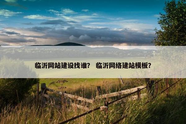 临沂网站建设找谁？ 临沂网络建站模板？