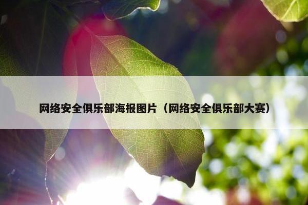 网络安全俱乐部海报图片（网络安全俱乐部大赛）