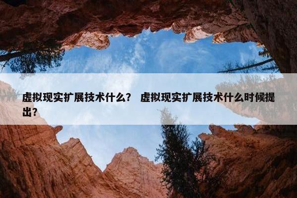 虚拟现实扩展技术什么？ 虚拟现实扩展技术什么时候提出？