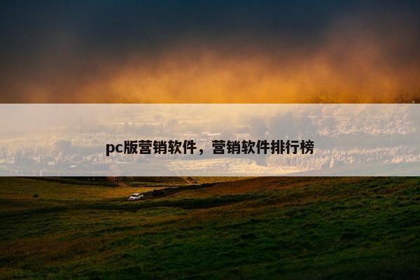 pc版营销软件,营销软件排行榜 pc版营销软件,营销软件排行榜