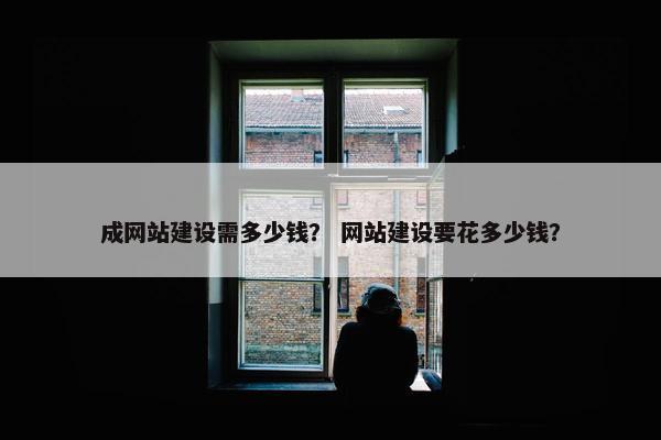 成网站建设需多少钱？ 网站建设要花多少钱？