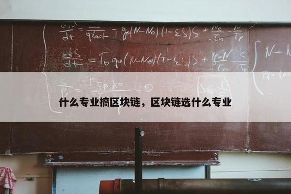 什么专业搞区块链,区块链选什么专业