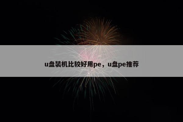 u盘装机比较好用pe，u盘pe推荐