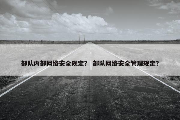 部队内部网络安全规定？ 部队网络安全管理规定？