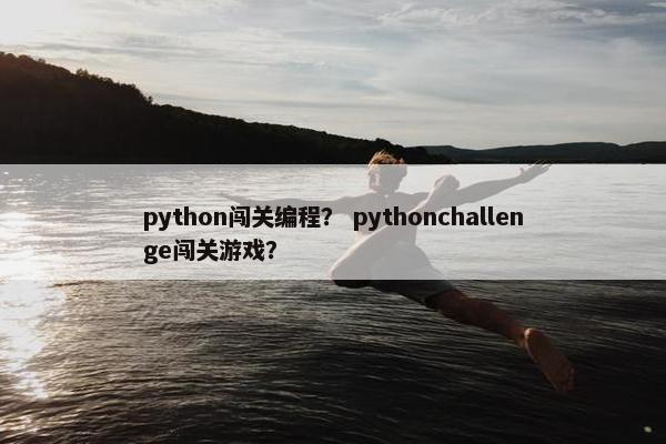 python闯关编程？ pythonchallenge闯关游戏？