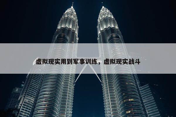 虚拟现实用到军事训练，虚拟现实战斗