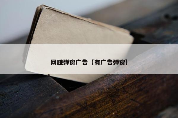 网赚弹窗广告(有广告弹窗)