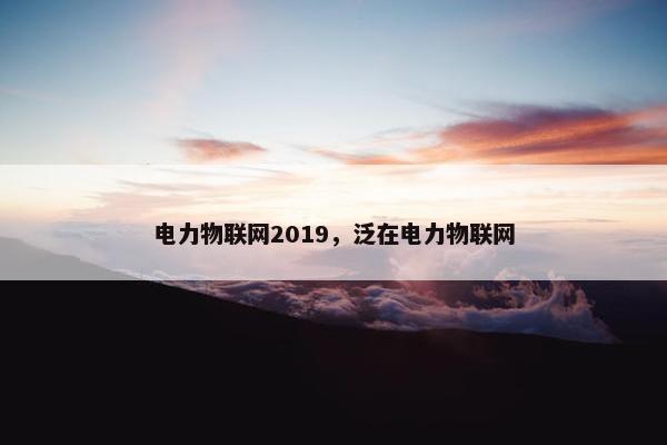 电力物联网2019,泛在电力物联网