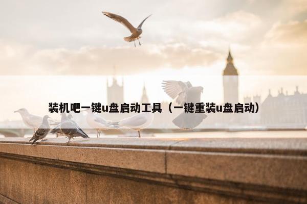 装机吧一键u盘启动工具(一键重装u盘启动)