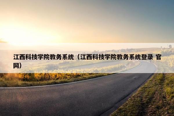 江西科技学院教务系统(江西科技学院教务系统登录 官网) 江西科技学院教务系统(江西科技学院教务系统登录 官网)