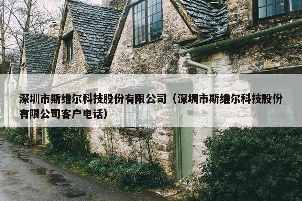 深圳市斯维尔科技股份有限公司(深圳市斯维尔科技股份有限公司客户电话) 深圳市斯维尔科技股份有限公司(深圳市斯维尔科技股份有限公司客户电话)
