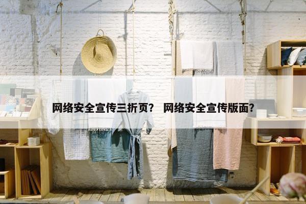 网络安全宣传三折页？ 网络安全宣传版面？