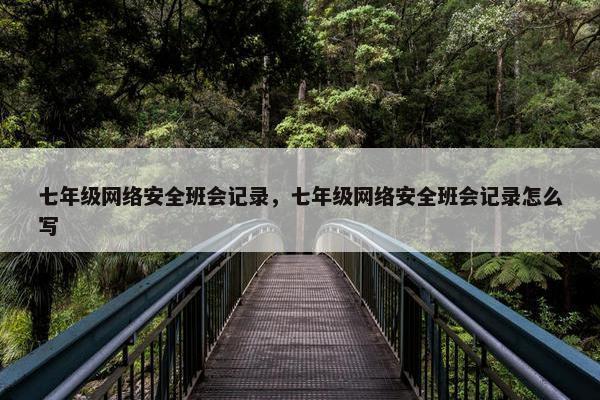 七年级网络安全班会记录，七年级网络安全班会记录怎么写