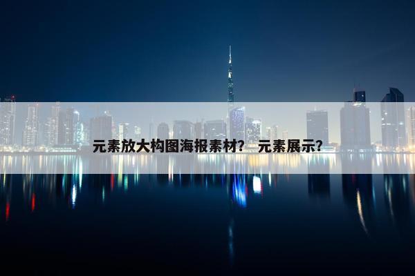 元素放大构图海报素材? 元素展示?