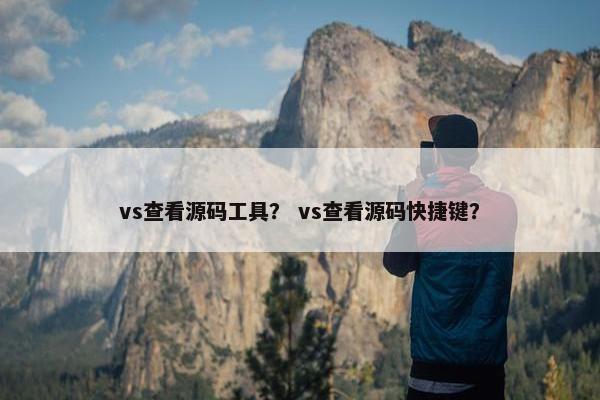 vs查看源码工具? vs查看源码快捷键? vs查看源码工具? vs查看源码快捷键?