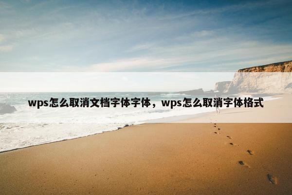 wps怎么取消文档字体字体，wps怎么取消字体格式