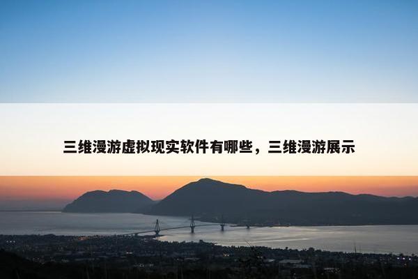 三维漫游虚拟现实软件有哪些，三维漫游展示