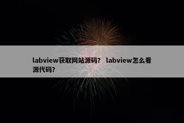 labview获取网站源码？ labview怎么看源代码？