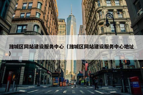 潍城区网站建设服务中心（潍城区网站建设服务中心地址）