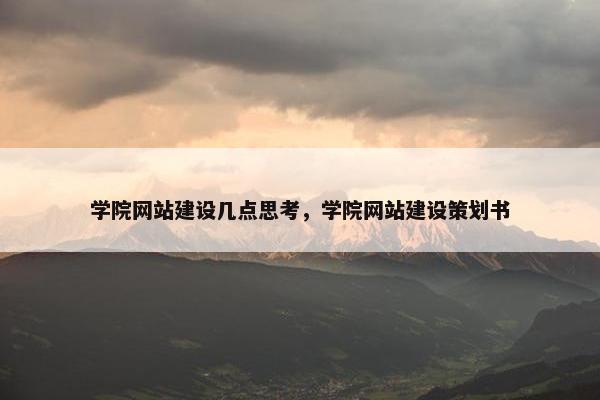 学院网站建设几点思考，学院网站建设策划书