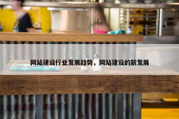 网站建设行业发展趋势，网站建设的新发展