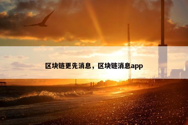 区块链更先消息,区块链消息app