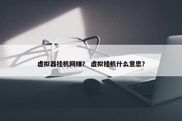 虚拟器挂机网赚？ 虚拟挂机什么意思？