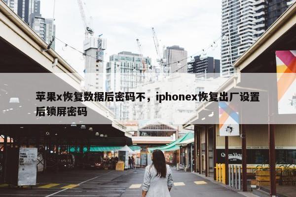 苹果x恢复数据后密码不，iphonex恢复出厂设置后锁屏密码