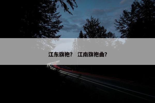 江东旗袍? 江南旗袍曲?