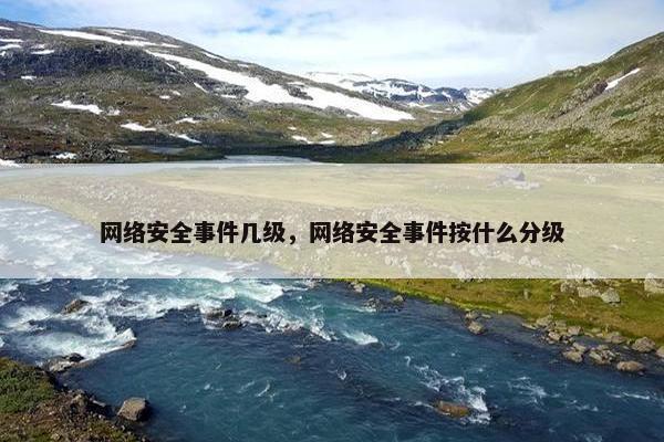 网络安全事件几级,网络安全事件按什么分级