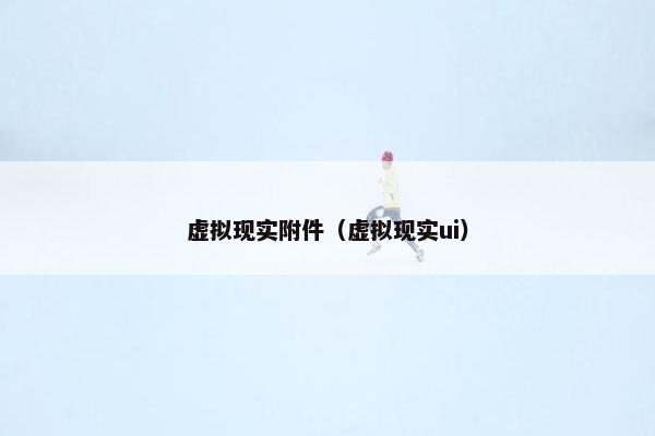 虚拟现实附件（虚拟现实ui）