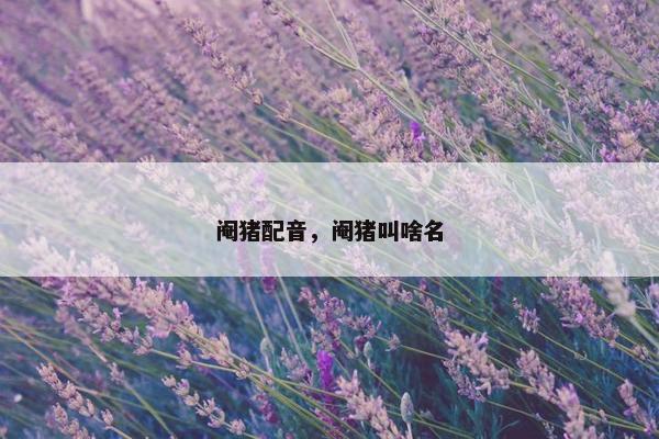 阉猪配音，阉猪叫啥名