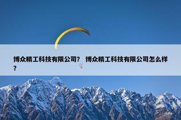 博众精工科技有限公司？ 博众精工科技有限公司怎么样？