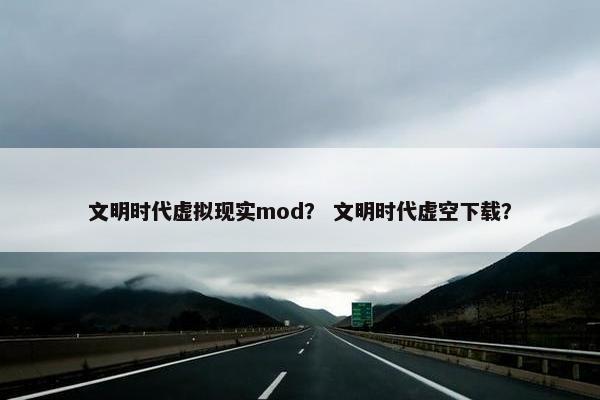 文明时代虚拟现实mod? 文明时代虚空下载?