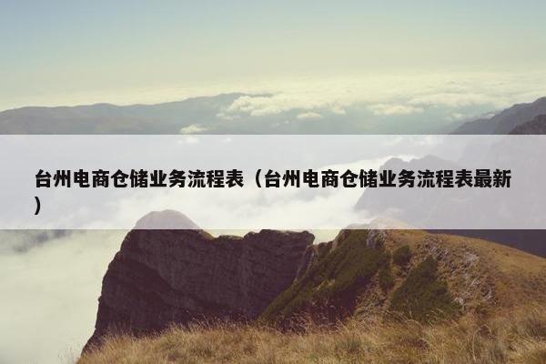 台州电商仓储业务流程表（台州电商仓储业务流程表最新）