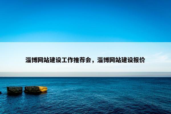 淄博网站建设工作推荐会，淄博网站建设报价