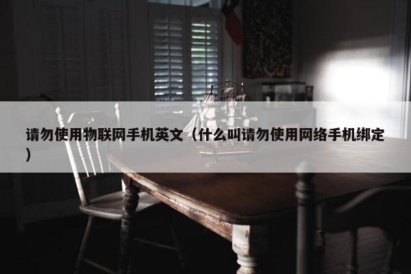 请勿使用物联网手机英文（什么叫请勿使用网络手机绑定）
