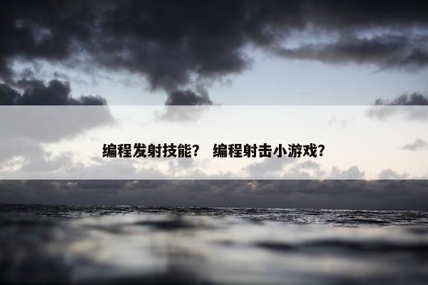 编程发射技能？ 编程射击小游戏？
