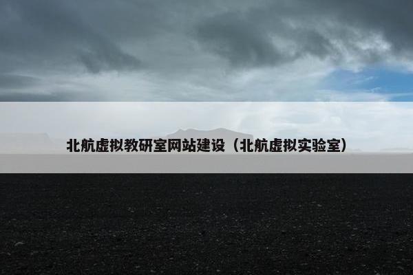 北航虚拟教研室网站建设(北航虚拟实验室) 北航虚拟教研室网站建设(北航虚拟实验室)