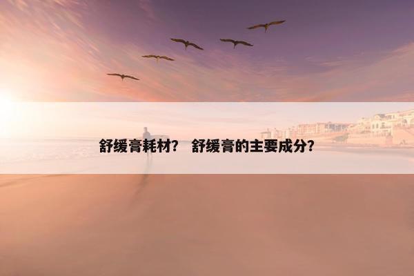 舒缓膏耗材？ 舒缓膏的主要成分？